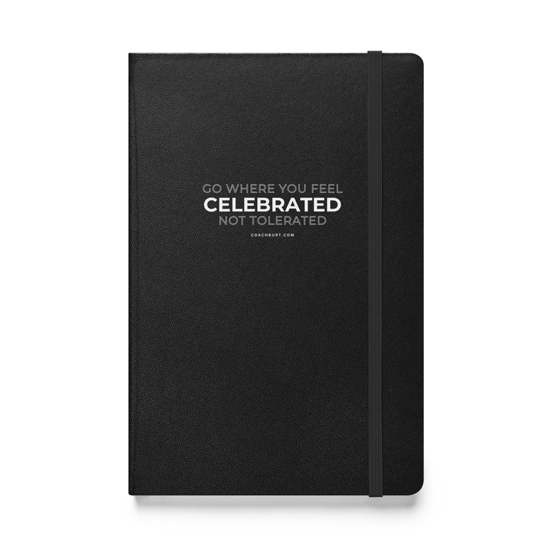 Go Where You Feel Celebrated, Not Tolerated Notebook
