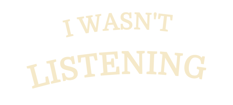 I Wasn't Listening