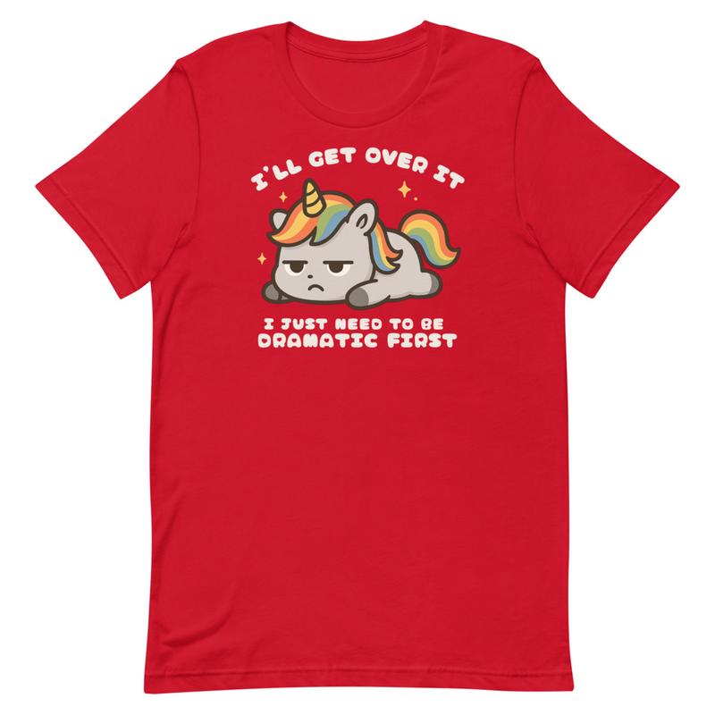 I'll Get Over It I Just Need to be Dramatic First Unisex t-shirt