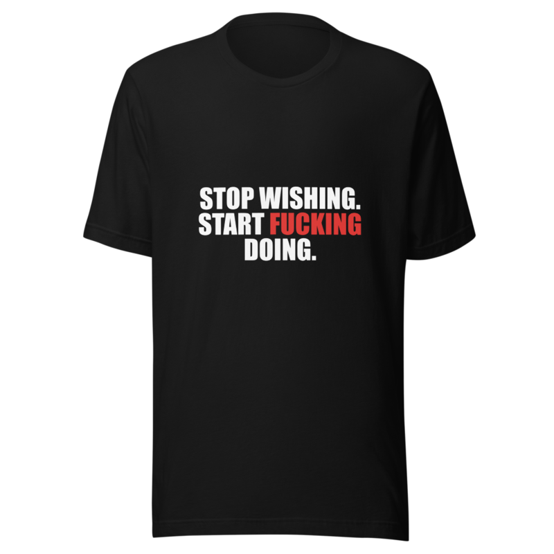 Stop Wishing Start Fucking Doing — Tee