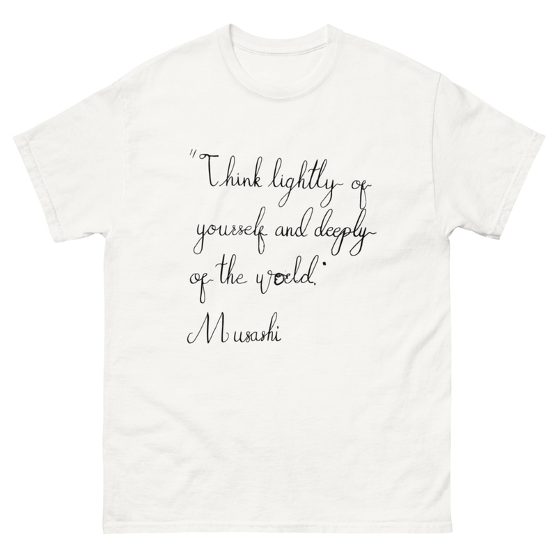 Musashi - "Think lightly of yourself and deeply of the world"