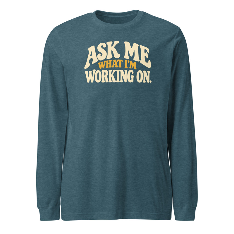 Ask Me What I'm Working On - Long Sleeve