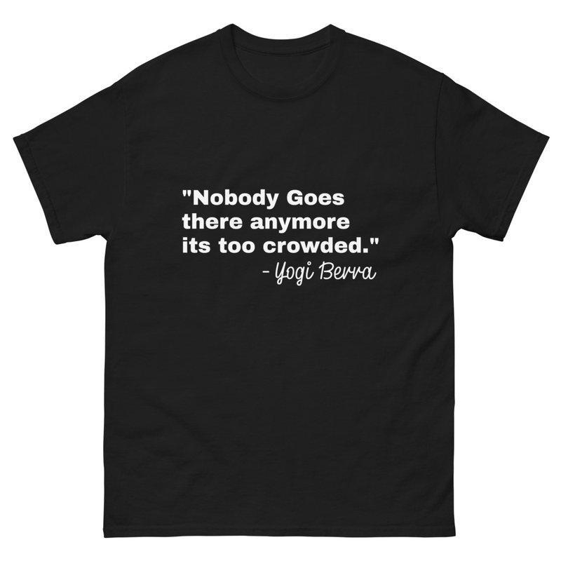 Nobody goes there anymore it's too crowded Yogi Berra premium Table for Nobody Unisex Men's Women's Tshirt