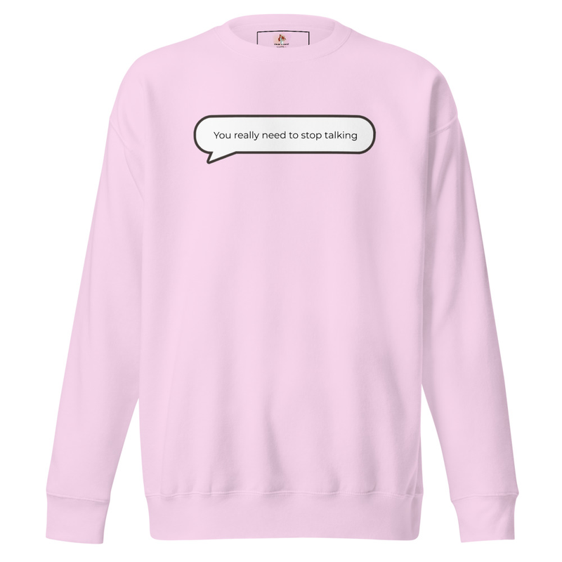 You really need to stop talking Sweatshirt