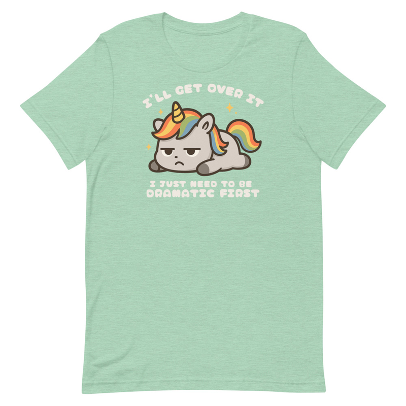 I'll Get Over It I Just Need to be Dramatic First Unisex t-shirt