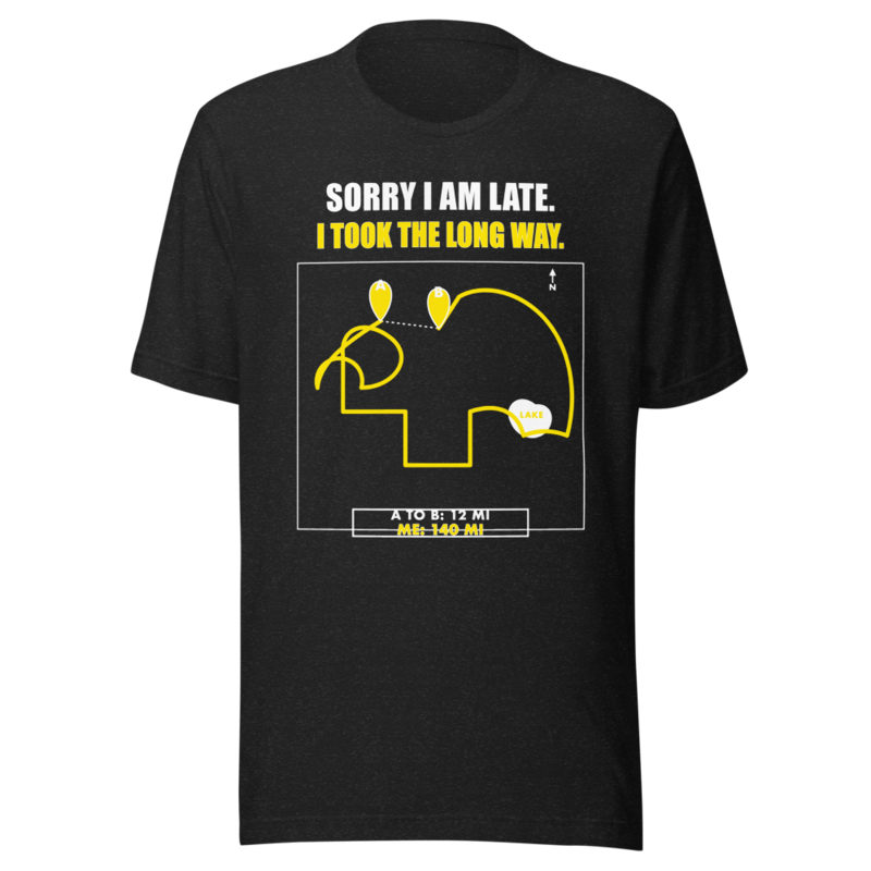 Sorry I Am Late. I Took the Long Way. Tee