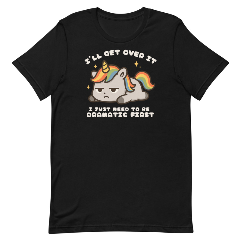 I'll Get Over It I Just Need to be Dramatic First Unisex t-shirt