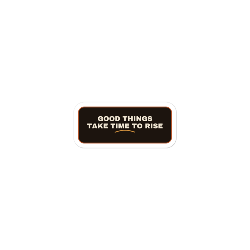 GOOD THINGS TAKE TIME TO RISE Sticker — Sourdough Baking merch