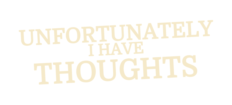 Unfortunately I Have Thoughts