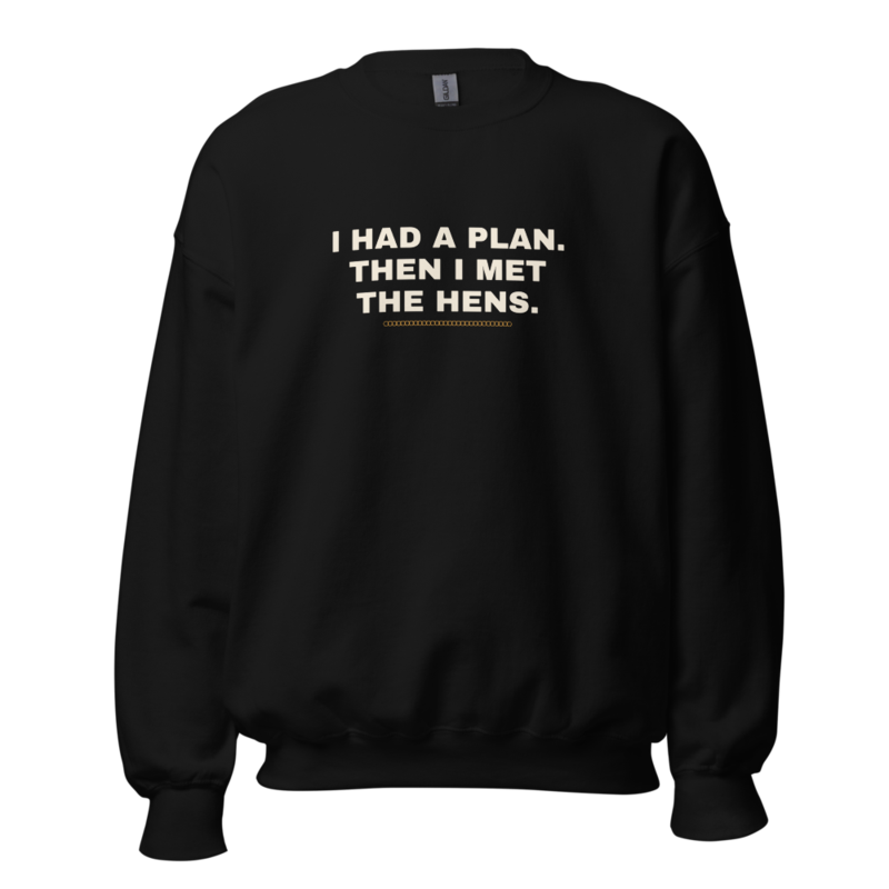 I HAD A PLAN. THEN I MET THE HENS. Crewneck — Backyard Chickens merch