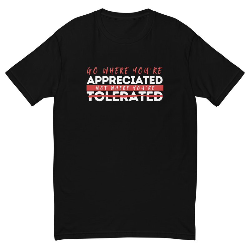 Go Where You're Appreciated, Not Where You're Tolerated  Men's Short Sleeve T-shirt