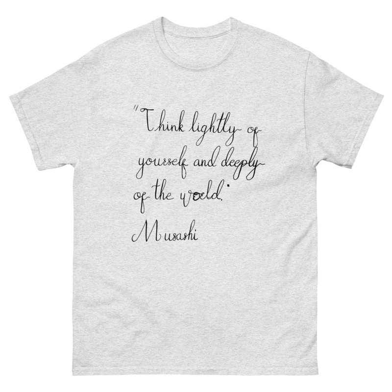 Musashi - "Think lightly of yourself and deeply of the world"