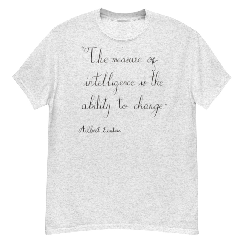 Albert Einstein - "The measure of intelligence is the ability to change."