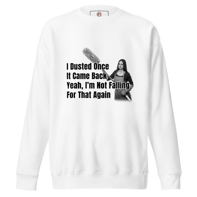 I Dusted Once, It Came Back... Premium Sweatshirt