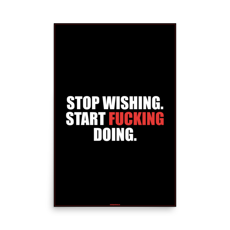 Stop Wishing Start Fucking Doing — Poster 24x36