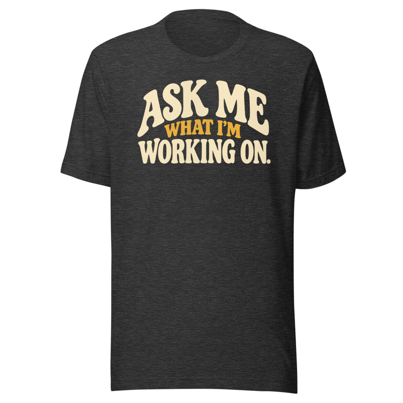 Ask Me What I'm Working On - Tee – XS, Dark Grey Heather