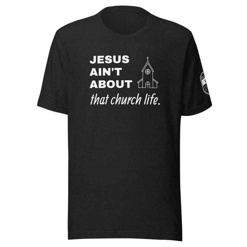 JESUS AIN’T ABOUT THAT CHURCH LIFE Tee
