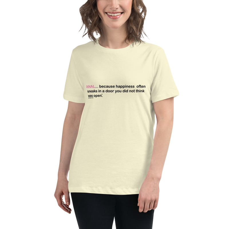 Women's Relaxed T-Shirt Anal... Because happiness often sneaks in a door you did not think was open.