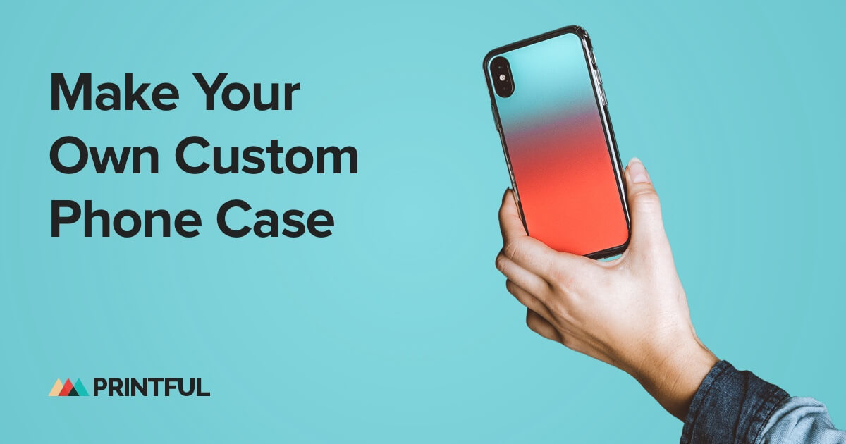 Make Your Own Phone Case With Your Unique Designs Printful